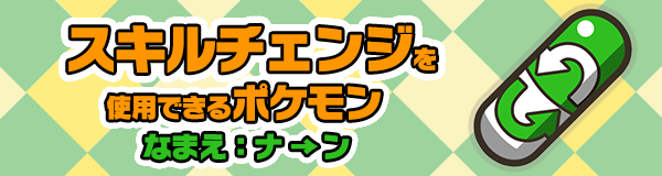 2 13更新 スキルチェンジを使用できるポケモン一覧 なまえ ナ ン ポケとる スマホ版 公式サイト